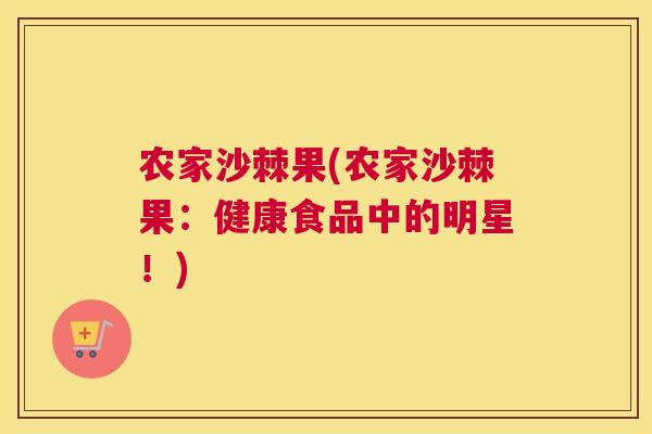 农家沙棘果(农家沙棘果:健康食品中的明星!)