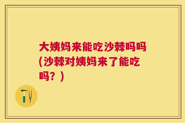 大姨妈来能吃沙棘吗吗(沙棘对姨妈来了能吃吗？)