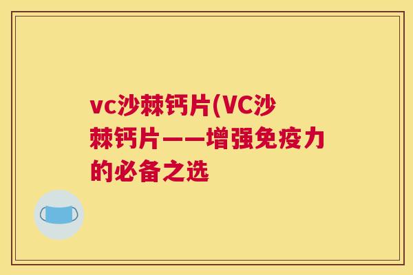 vc沙棘钙片(VC沙棘钙片——增强免疫力的必备之选