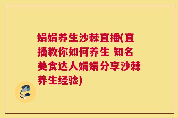 娟娟养生沙棘直播(直播教你如何养生 知名美食达人娟娟分享沙棘养生经验)