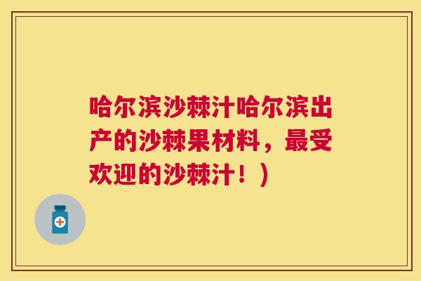 哈尔滨沙棘汁哈尔滨出产的沙棘果材料,最受欢迎的沙棘汁!)