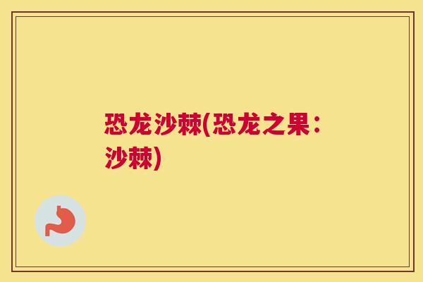 恐龙沙棘(恐龙之果：沙棘)