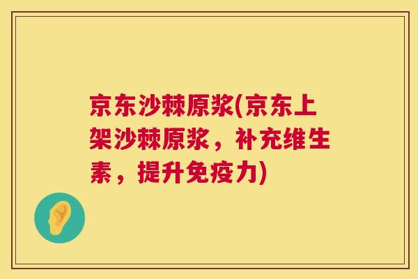 京东沙棘原浆(京东上架沙棘原浆,补充维生素,提升力) 京东沙棘原浆(京东上架沙棘原浆,补充维生素,提升力)