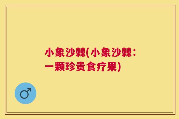 小象沙棘(小象沙棘：一颗珍贵食疗果)