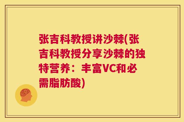 张吉科教授讲沙棘(张吉科教授分享沙棘的独特营养：丰富VC和必需脂肪酸)
