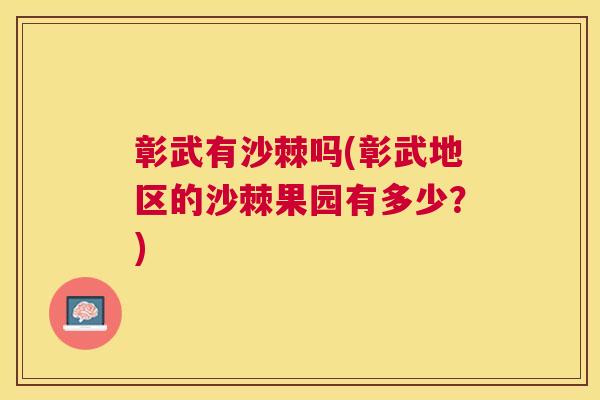 彰武有沙棘吗(彰武地区的沙棘果园有多少？)
