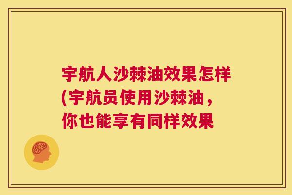 宇航人沙棘油效果怎样(宇航员使用沙棘油,你也能享有同样效果 宇航人沙棘油效果怎样(宇航员使用沙棘油,你也能享有同样效果