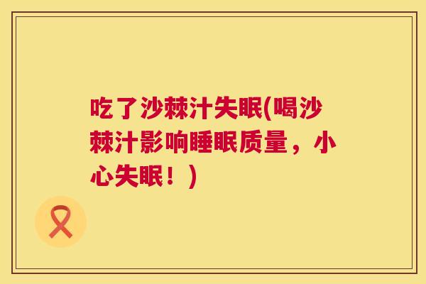 吃了沙棘汁(喝沙棘汁影响质量,小心!) 吃了沙棘汁(喝沙棘汁影响质量,小心!)