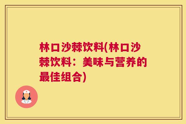 林口沙棘饮料(林口沙棘饮料：美味与营养的最佳组合)