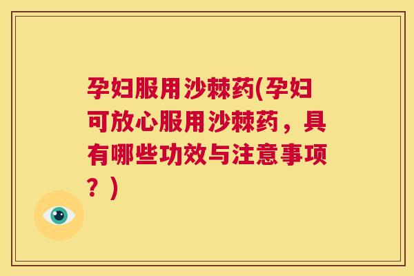 孕妇服用沙棘药(孕妇可放心服用沙棘药，具有哪些功效与注意事项？)