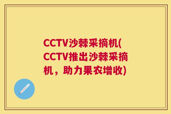 CCTV沙棘采摘机(CCTV推出沙棘采摘机，助力果农增收)