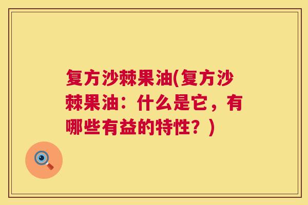 复方沙棘果油(复方沙棘果油:什么是它,有哪些有益的特性?)