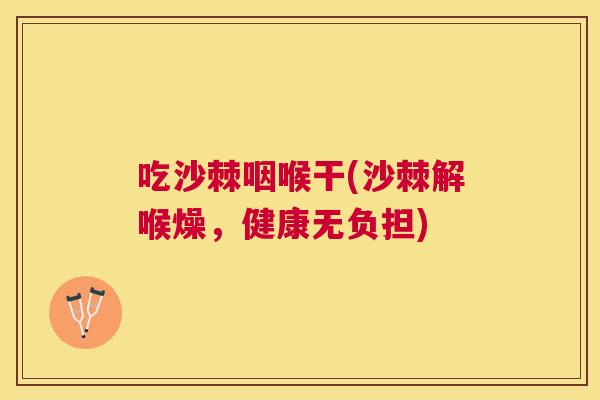 吃沙棘咽喉干(沙棘解喉燥,健康无负担)