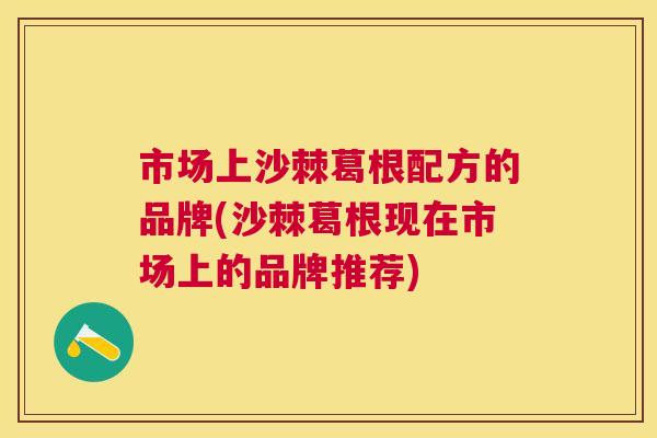 市场上沙棘葛根配方的品牌(沙棘葛根现在市场上的品牌推荐) 市场上沙棘葛根配方的品牌(沙棘葛根现在市场上的品牌推荐)