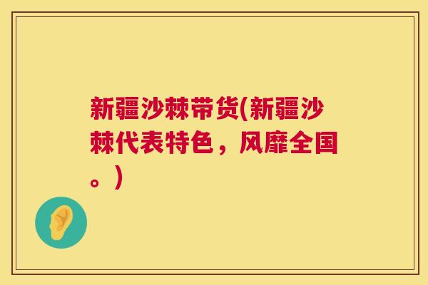 新疆沙棘带货(新疆沙棘代表特色，风靡全国。)