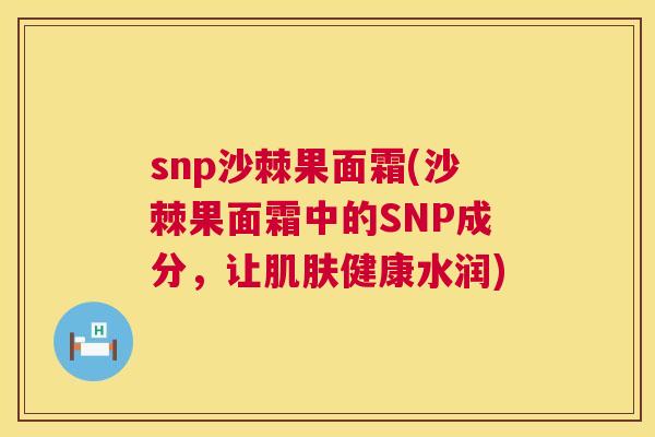 snp沙棘果面霜(沙棘果面霜中的SNP成分,让肌肤健康水润)