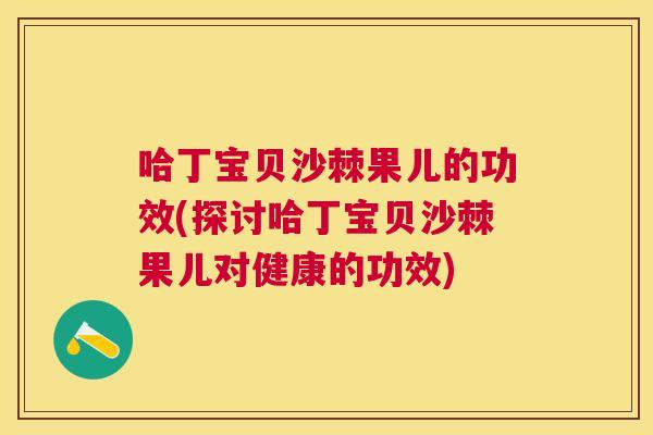 哈丁宝贝沙棘果儿的功效(探讨哈丁宝贝沙棘果儿对健康的功效)
