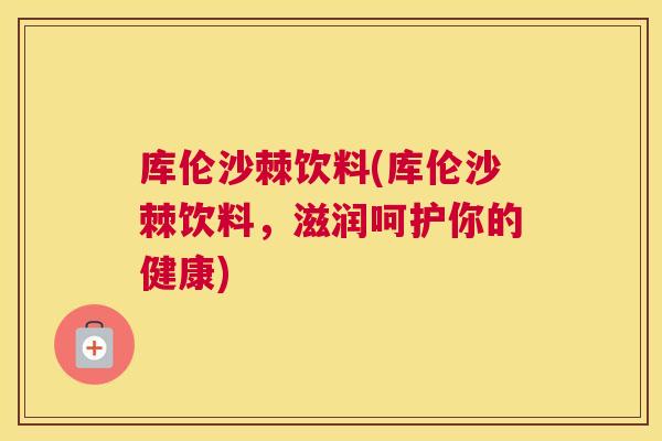 库伦沙棘饮料(库伦沙棘饮料，滋润呵护你的健康)