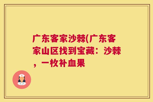 广东客家沙棘(广东客家山区找到宝藏:沙棘,一枚补血果