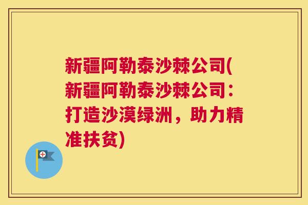 新疆阿勒泰沙棘公司(新疆阿勒泰沙棘公司：打造沙漠绿洲，助力精准扶贫)