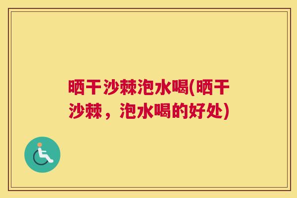 晒干沙棘泡水喝(晒干沙棘，泡水喝的好处)