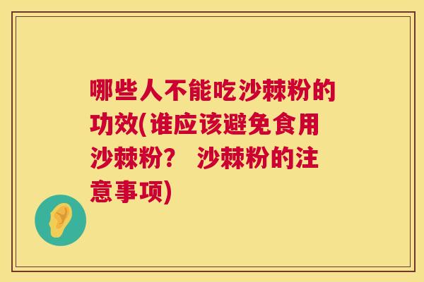哪些人不能吃沙棘粉的功效(谁应该避免食用沙棘粉? 沙棘粉的注意事项)