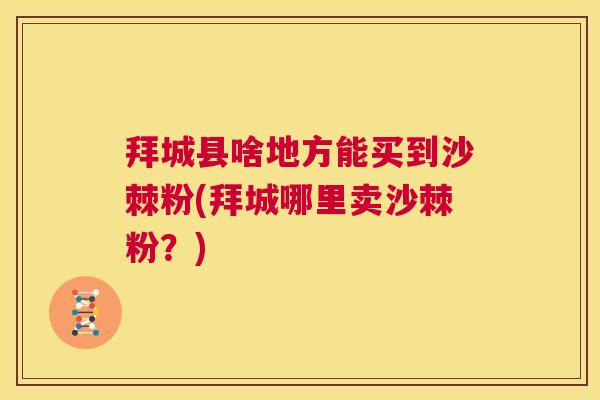 拜城县啥地方能买到沙棘粉(拜城哪里卖沙棘粉？)