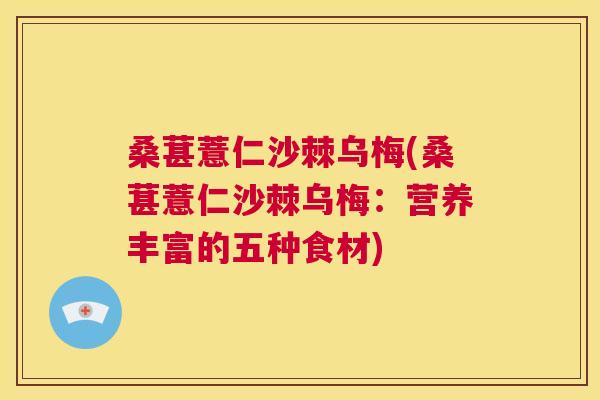 桑葚薏仁沙棘乌梅(桑葚薏仁沙棘乌梅:营养丰富的五种食材)