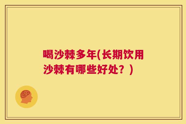 喝沙棘多年(长期饮用沙棘有哪些好处？)