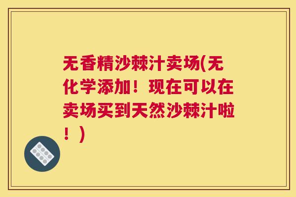 无香精沙棘汁卖场(无化学添加!现在可以在卖场买到天然沙棘汁啦!) 无香精沙棘汁卖场(无化学添加!现在可以在卖场买到天然沙棘汁啦!)