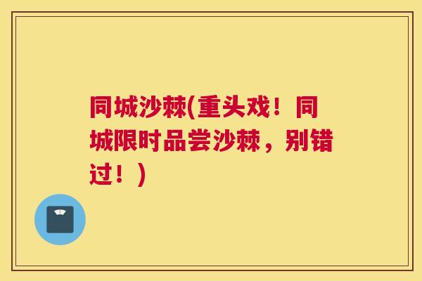 同城沙棘(重头戏！同城限时品尝沙棘，别错过！)