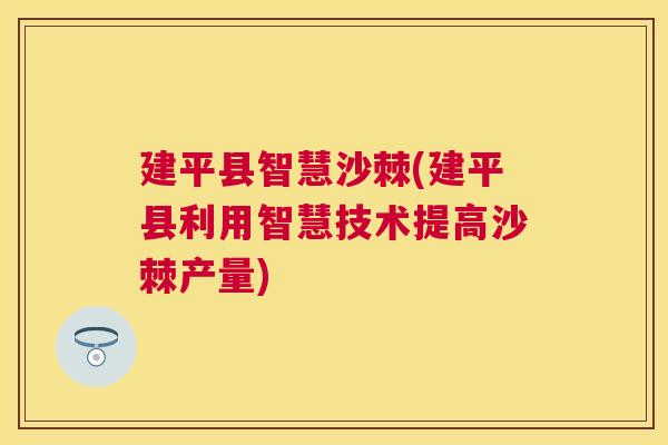 建平县智慧沙棘(建平县利用智慧技术提高沙棘产量)