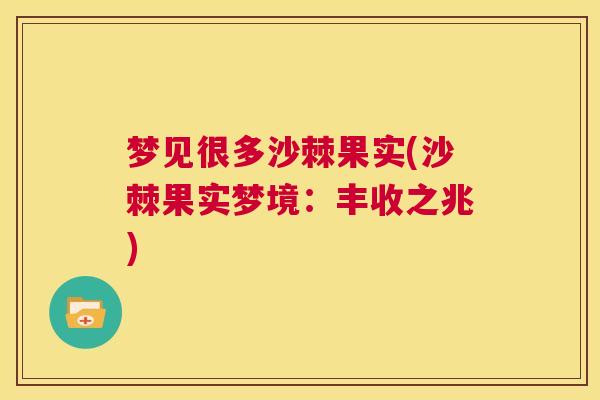 梦见很多沙棘果实(沙棘果实梦境:丰收之兆)
