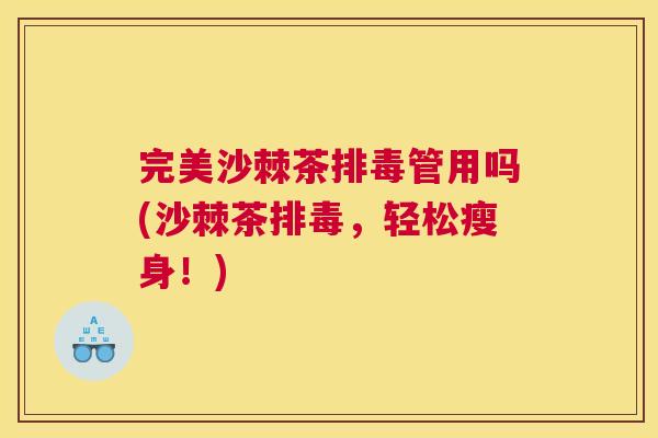 完美沙棘茶排毒管用吗(沙棘茶排毒，轻松瘦身！)