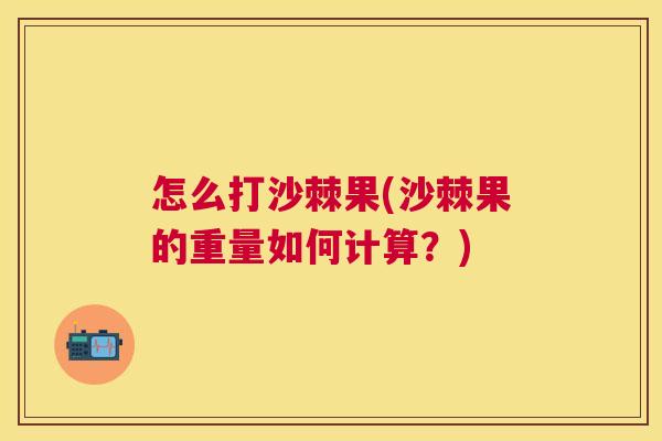 怎么打沙棘果(沙棘果的重量如何计算？)