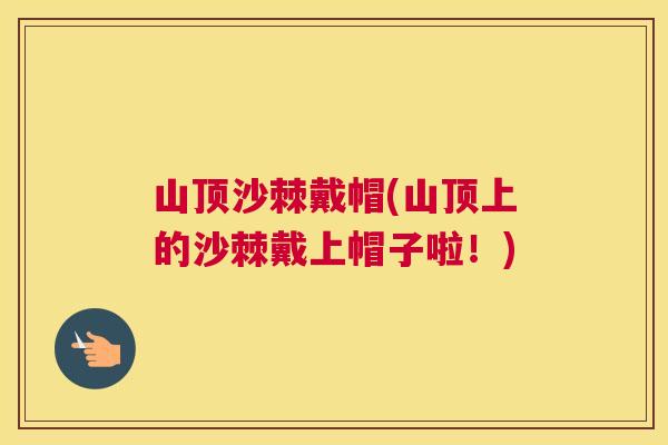 山顶沙棘戴帽(山顶上的沙棘戴上帽子啦！)