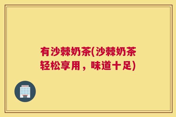 有沙棘奶茶(沙棘奶茶轻松享用，味道十足)