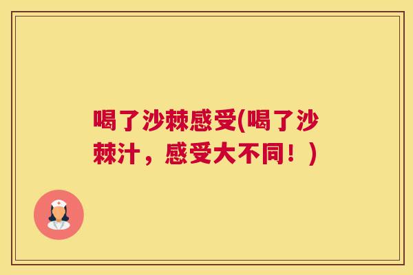 喝了沙棘感受(喝了沙棘汁,感受大不同!)