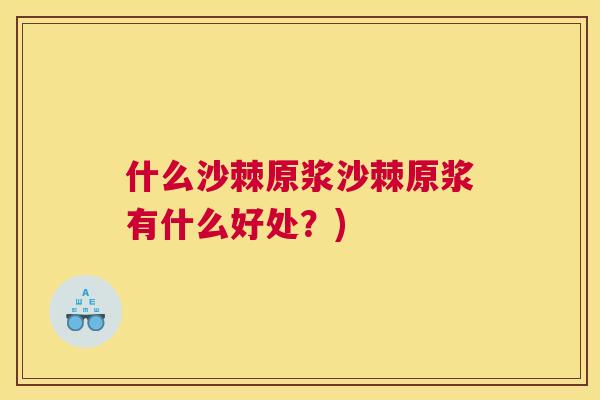 什么沙棘原浆沙棘原浆有什么好处?)