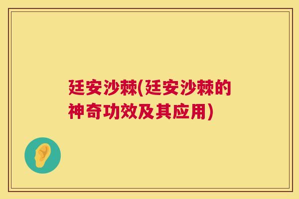 廷安沙棘(廷安沙棘的神奇功效及其应用)
