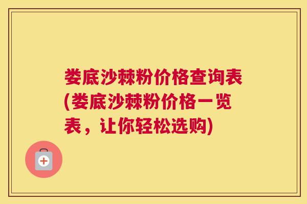 娄底沙棘粉价格查询表(娄底沙棘粉价格一览表,让你轻松选购)