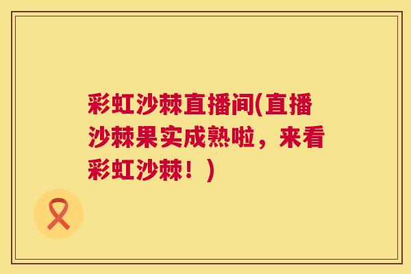 彩虹沙棘直播间(直播沙棘果实成熟啦，来看彩虹沙棘！)