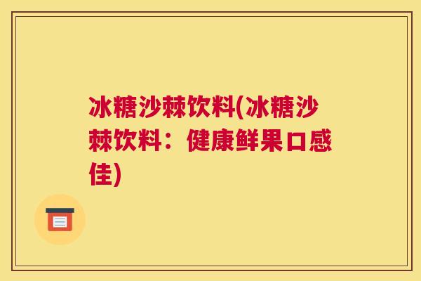 冰糖沙棘饮料(冰糖沙棘饮料:健康鲜果口感佳)