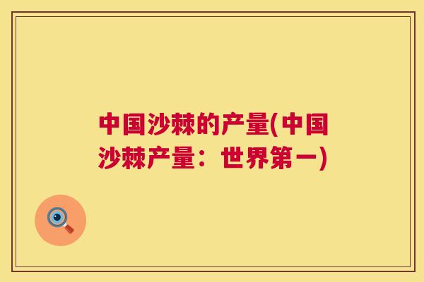 中国沙棘的产量(中国沙棘产量：世界第一)