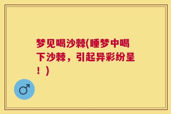 梦见喝沙棘(睡梦中喝下沙棘,引起异彩纷呈!)