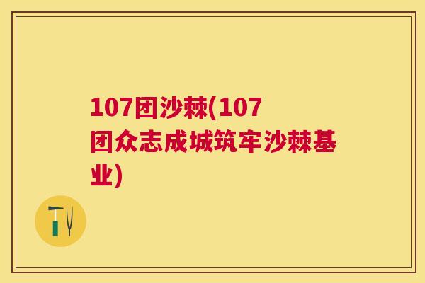 107团沙棘(107团众志成城筑牢沙棘基业)