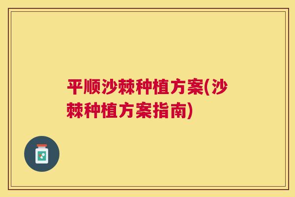 平顺沙棘种植方案(沙棘种植方案指南)