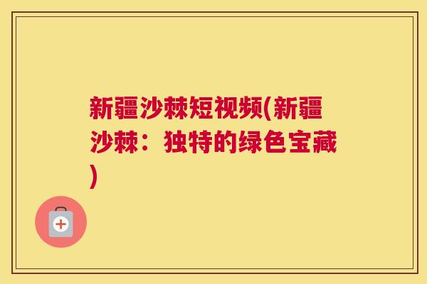 新疆沙棘短视频(新疆沙棘：独特的绿色宝藏)