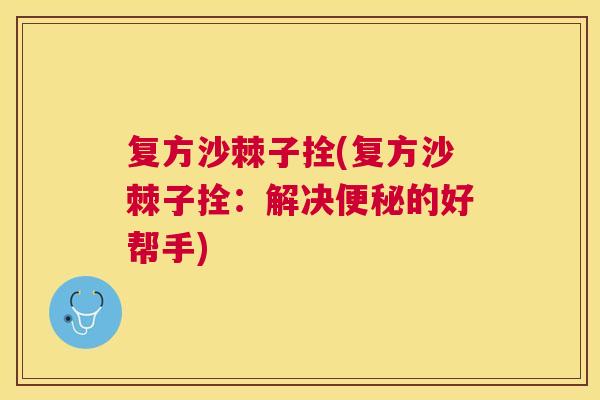 复方沙棘子拴(复方沙棘子拴：解决便秘的好帮手)