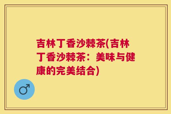 吉林丁香沙棘茶(吉林丁香沙棘茶:美味与健康的完美结合)